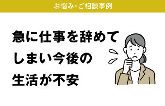 急に仕事を辞めてしまい今後の生活が不安