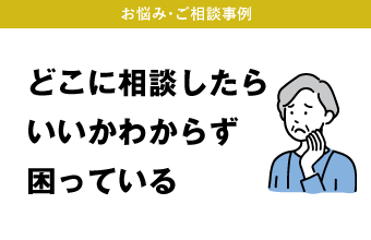 どこに相談したらいいかわからず困っている